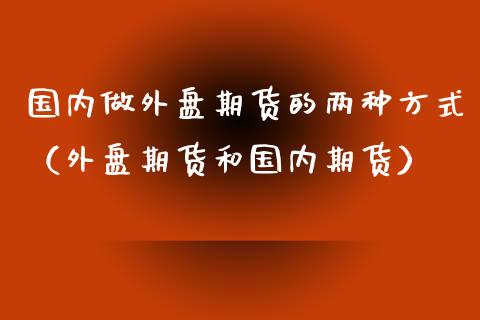 国内做外盘期货的两种方式（外盘期货和国内期货）