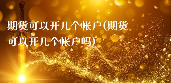 期货可以开几个帐户(期货可以开几个帐户吗)