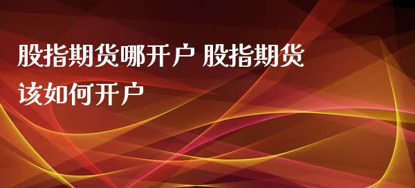 股指期货哪开户 股指期货该如何开户