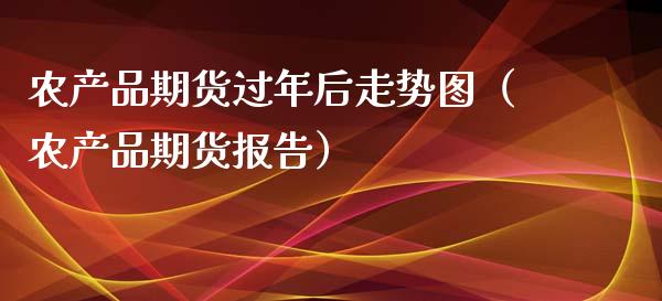 农产品期货过年后走势图（农产品期货报告）