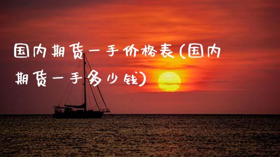 国内期货一手价格表(国内期货一手多少钱)