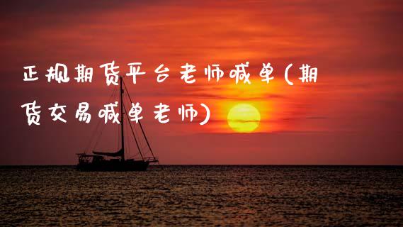 正规期货平台老师喊单(期货交易喊单老师)