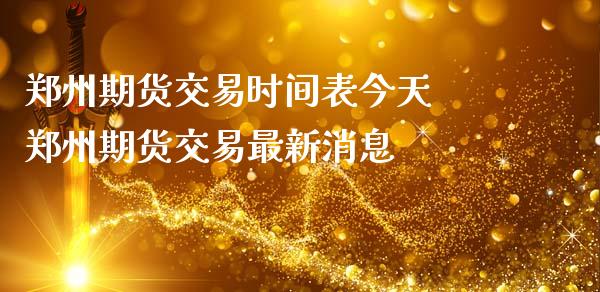 郑州期货交易时间表今天 郑州期货交易最新消息