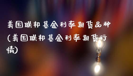 美国联邦基金利率期货品种(美国联邦基金利率期货行情)