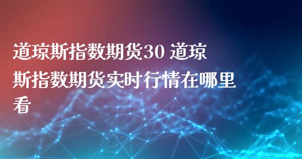 道琼斯指数期货30 道琼斯指数期货实时行情在哪里看