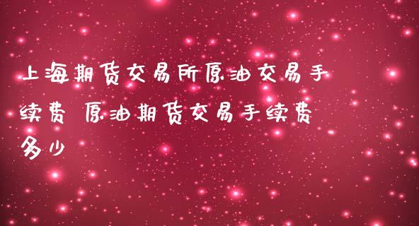 上海期货交易所原油交易手续费 原油期货交易手续费多少