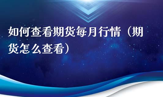 如何查看期货每月行情（期货怎么查看）