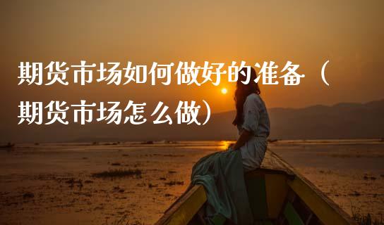 期货市场如何做好的准备（期货市场怎么做）