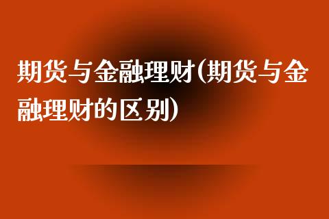 期货与金融理财(期货与金融理财的区别)
