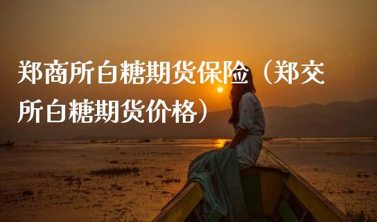 郑商所白糖期货保险（郑交所白糖期货价格）