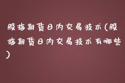 股指期货日内交易技术(股指期货日内交易技术有哪些)