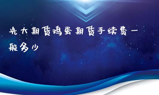 光大期货鸡蛋期货手续费一般多少