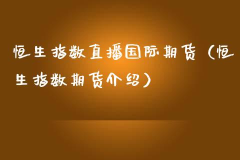 恒生指数直播国际期货（恒生指数期货介绍）