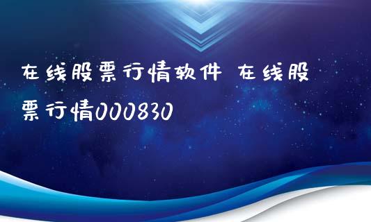 在线股票行情软件 在线股票行情000830