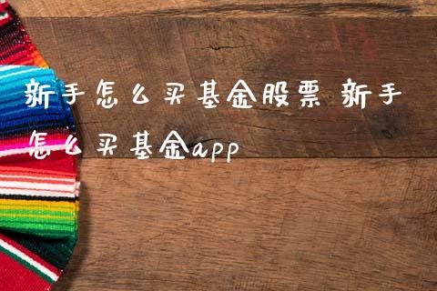 新手怎么买基金股票 新手怎么买基金app