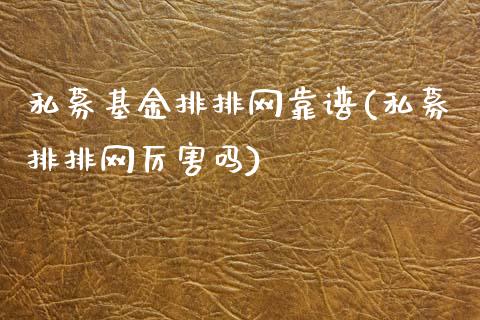 私募基金排排网靠谱(私募排排网厉害吗)