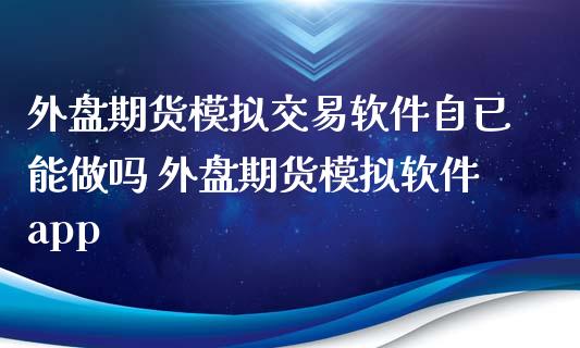 外盘期货模拟交易软件自已能 外盘期货模拟软件app