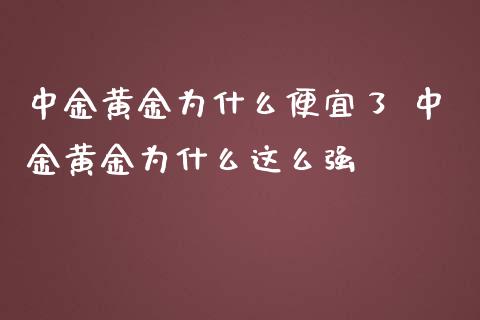 黄金为什么便宜了 黄金为什么这么强