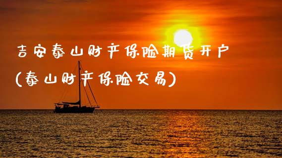 吉安泰山财产保险期货开户(泰山财产保险交易)