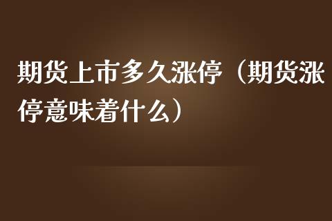 期货上市多久涨停（期货涨停意味着什么）