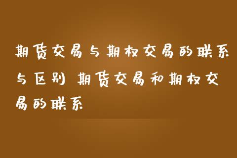 期货交易与期权交易的联系与区别 期货交易和期权交易的联系