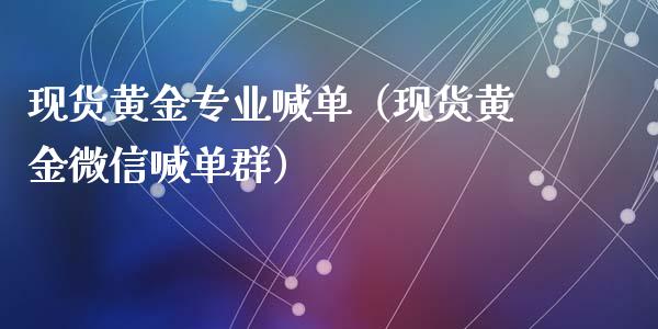 现货黄金专业喊单（现货黄金微信喊单群）