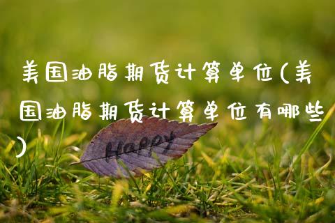 美国油脂期货计算单位(美国油脂期货计算单位有哪些)