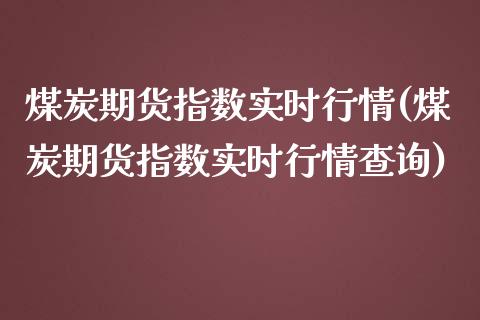 煤炭期货指数实时行情(煤炭期货指数实时行情查询)