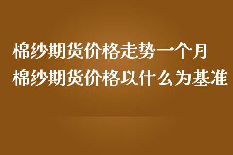 棉纱期货价格走势一个月 棉纱期货价格以什么为基准