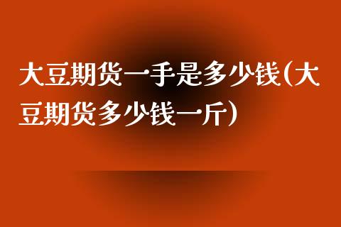 大豆期货一手是多少钱(大豆期货多少钱一斤)