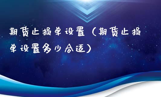 期货止损单设置（期货止损单设置多少合适）