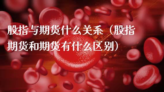 股指与期货什么关系（股指期货和期货有什么区别）