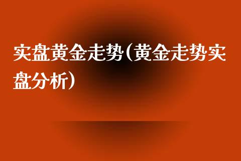 实盘黄金走势(黄金走势实盘分析)