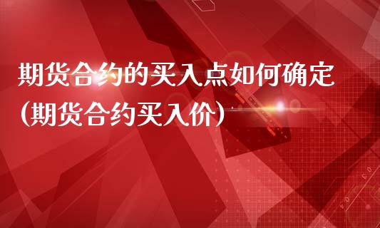 期货合约的买入点如何确定(期货合约买入价)
