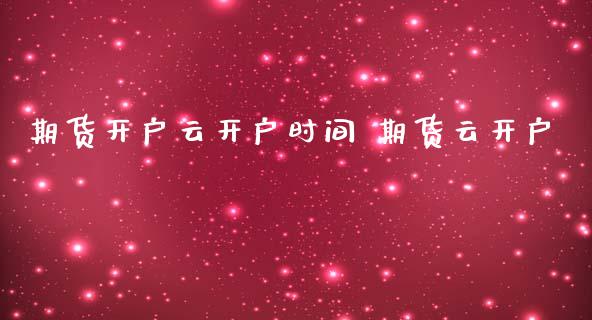 期货开户云开户时间 期货云开户