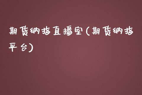 期货纳指直播室(期货纳指平台)