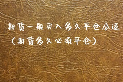 期货一般买入多久平仓合适（期货多久必须平仓）