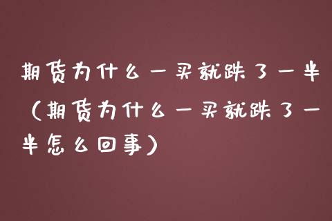 期货为什么一买就跌了一半（期货为什么一买就跌了一半怎么回事）