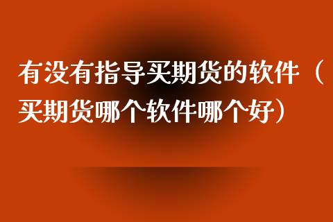 有没有指导买期货的软件（买期货哪个软件哪个好）