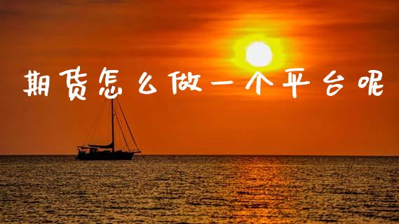 期货怎么做一个平台呢