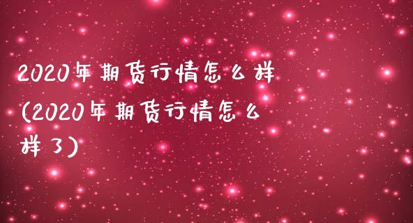 2020年期货行情怎么样(2020年期货行情怎么样了)