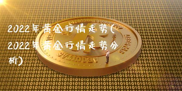 2022年黄金行情走势(2022年黄金行情走势分析)