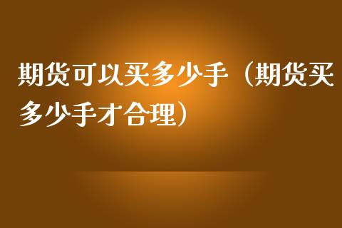 期货可以买多少手（期货买多少手才合理）