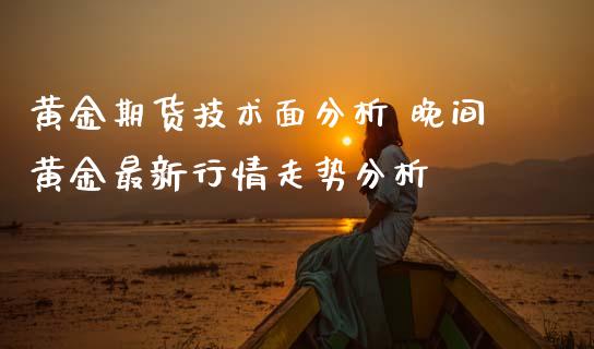 黄金期货技术面分析 晚间黄金最新行情走势分析