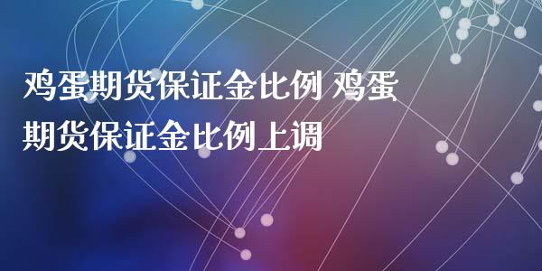 鸡蛋期货保证金比例 鸡蛋期货保证金比例上调