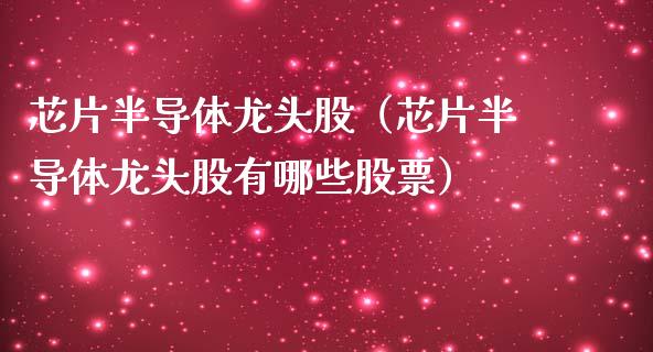 芯片半导体龙头股（芯片半导体龙头股有哪些股票）