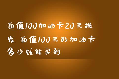 面值100加油卡20元 面值100元的加油卡多少钱能买到