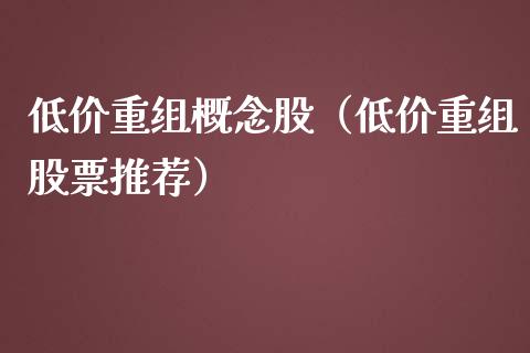 低价重组概念股（低价重组股票推荐）