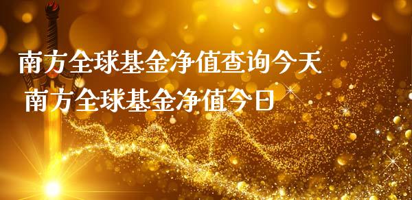南方全球基金净值查询今天 南方全球基金净值今日