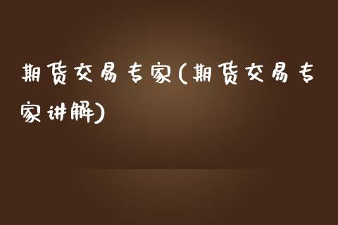 期货交易专家(期货交易专家讲解)